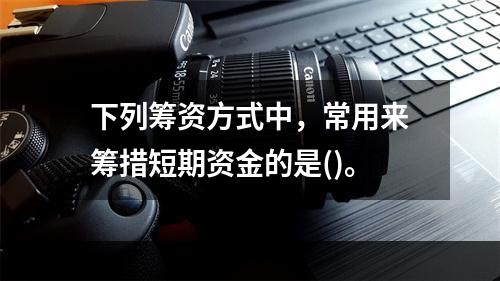 下列筹资方式中，常用来筹措短期资金的是()。