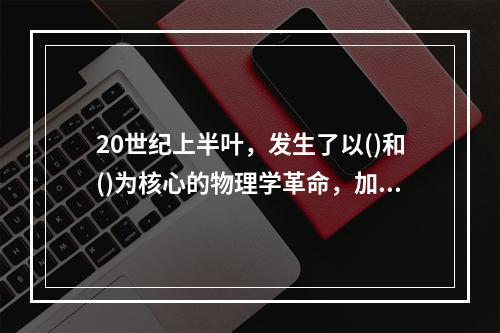 20世纪上半叶，发生了以()和()为核心的物理学革命，加上其