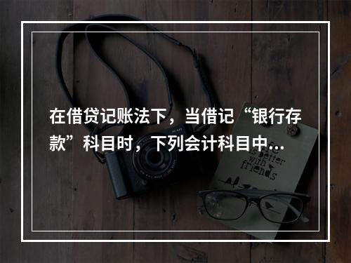 在借贷记账法下，当借记“银行存款”科目时，下列会计科目中可能