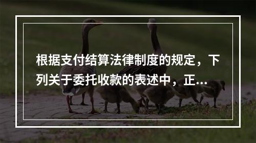 根据支付结算法律制度的规定，下列关于委托收款的表述中，正确的