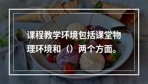 课程教学环境包括课堂物理环境和（）两个方面。