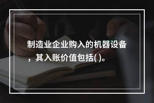 制造业企业购入的机器设备，其入账价值包括( )。