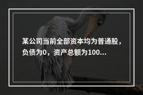 某公司当前全部资本均为普通股，负债为0，资产总额为100万元