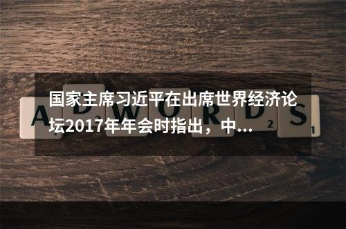 国家主席习近平在出席世界经济论坛2017年年会时指出，中国的