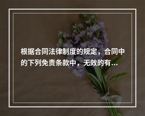 根据合同法律制度的规定，合同中的下列免责条款中，无效的有(