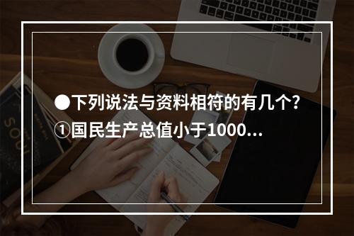 ●下列说法与资料相符的有几个？①国民生产总值小于1000亿美