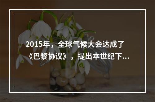 2015年，全球气候大会达成了《巴黎协议》，提出本世纪下半叶