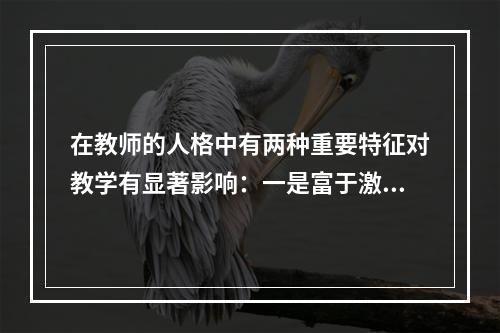 在教师的人格中有两种重要特征对教学有显著影响：一是富于激励和