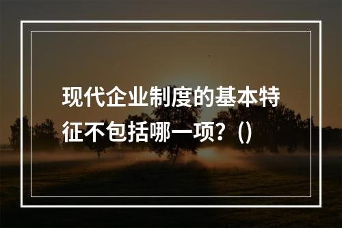 现代企业制度的基本特征不包括哪一项？()