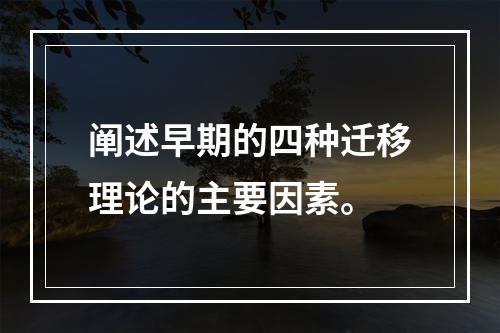 阐述早期的四种迁移理论的主要因素。