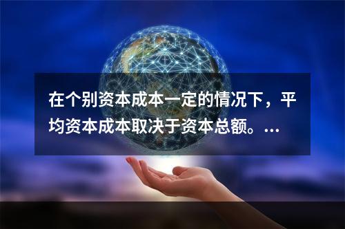 在个别资本成本一定的情况下，平均资本成本取决于资本总额。()