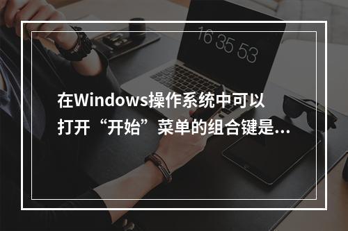 在Windows操作系统中可以打开“开始”菜单的组合键是()