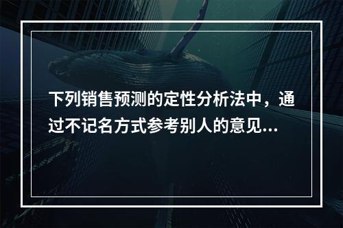 下列销售预测的定性分析法中，通过不记名方式参考别人的意见来修