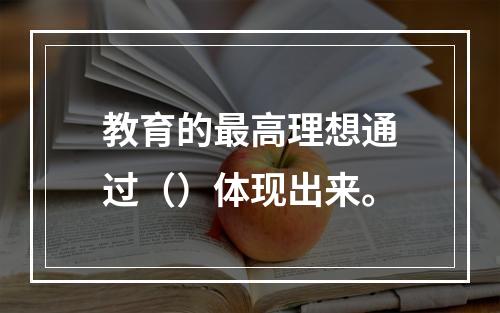 教育的最高理想通过（）体现出来。