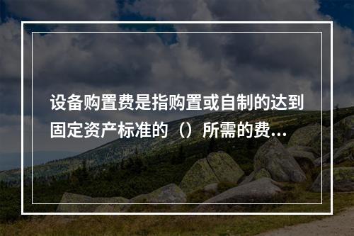 设备购置费是指购置或自制的达到固定资产标准的（）所需的费用。