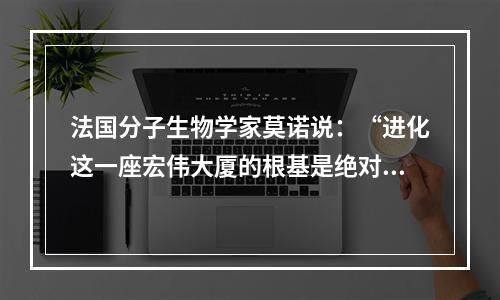 法国分子生物学家莫诺说：“进化这一座宏伟大厦的根基是绝对自由