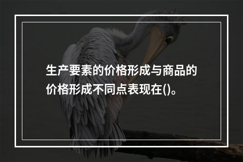 生产要素的价格形成与商品的价格形成不同点表现在()。