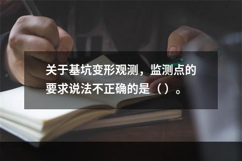 关于基坑变形观测，监测点的要求说法不正确的是（ ）。