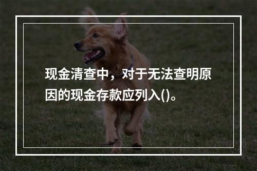 现金清查中，对于无法查明原因的现金存款应列入()。