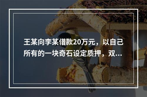 王某向李某借款20万元，以自己所有的一块奇石设定质押，双方于