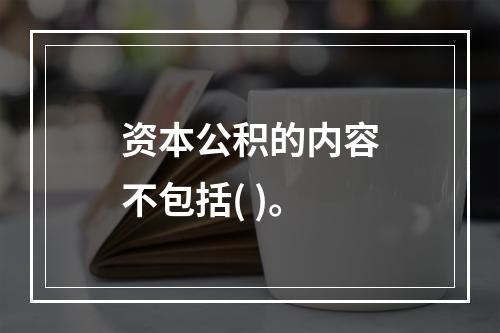 资本公积的内容不包括( )。