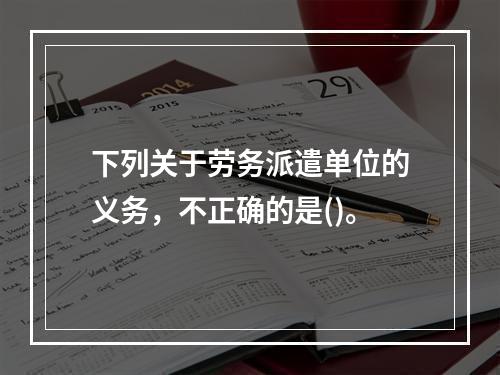 下列关于劳务派遣单位的义务，不正确的是()。