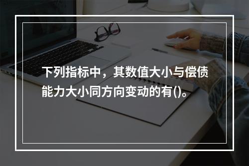 下列指标中，其数值大小与偿债能力大小同方向变动的有()。