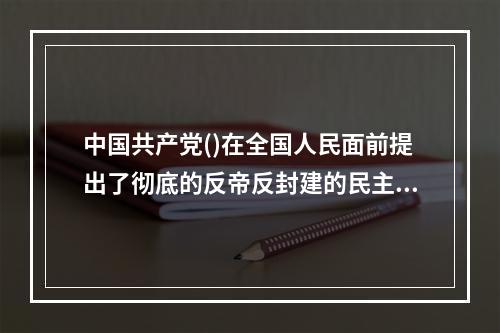 中国共产党()在全国人民面前提出了彻底的反帝反封建的民主革命