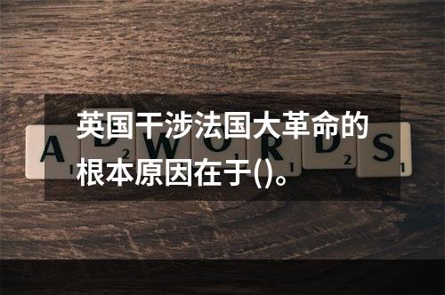 英国干涉法国大革命的根本原因在于()。