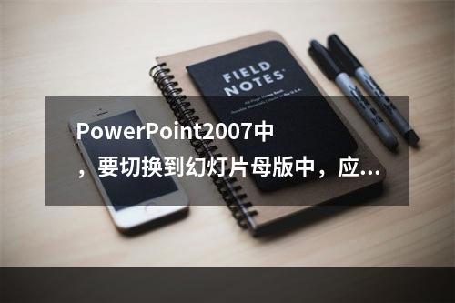 PowerPoint2007中，要切换到幻灯片母版中，应当(