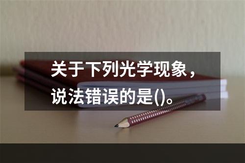 关于下列光学现象，说法错误的是()。