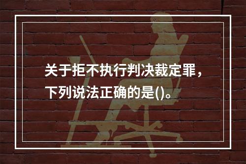 关于拒不执行判决裁定罪，下列说法正确的是()。