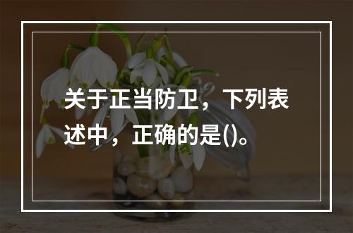 关于正当防卫，下列表述中，正确的是()。