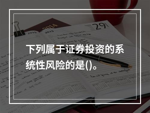 下列属于证券投资的系统性风险的是()。