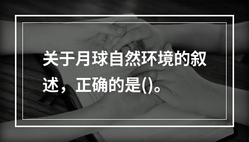 关于月球自然环境的叙述，正确的是()。