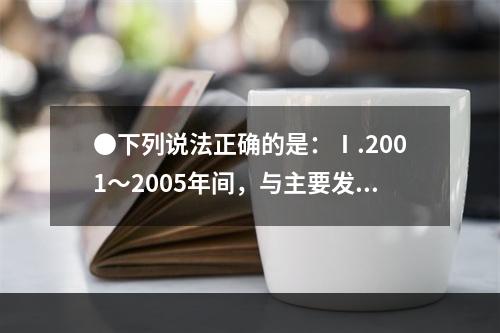 ●下列说法正确的是：Ⅰ.2001～2005年间，与主要发展中