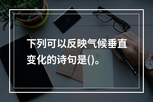 下列可以反映气候垂直变化的诗句是()。