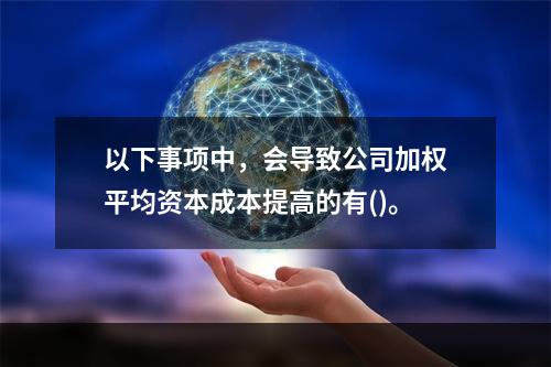 以下事项中，会导致公司加权平均资本成本提高的有()。