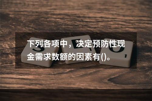 下列各项中，决定预防性现金需求数额的因素有()。