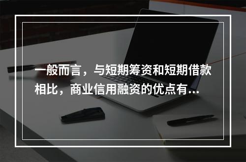 一般而言，与短期筹资和短期借款相比，商业信用融资的优点有()