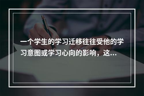 一个学生的学习迁移往往受他的学习意图或学习心向的影响，这种现