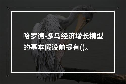 哈罗德-多马经济增长模型的基本假设前提有()。