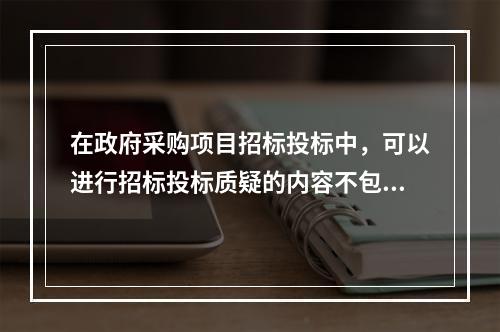 在政府采购项目招标投标中，可以进行招标投标质疑的内容不包括(