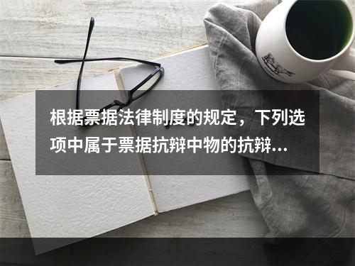 根据票据法律制度的规定，下列选项中属于票据抗辩中物的抗辩的有