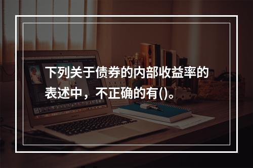 下列关于债券的内部收益率的表述中，不正确的有()。