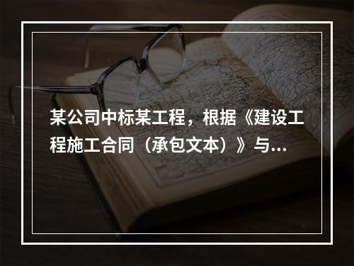 某公司中标某工程，根据《建设工程施工合同（承包文本）》与建设