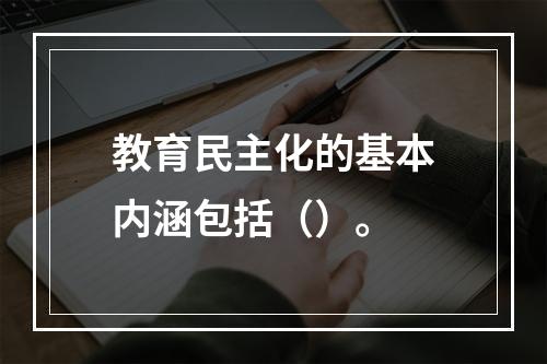 教育民主化的基本内涵包括（）。