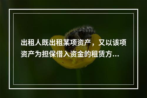 出租人既出租某项资产，又以该项资产为担保借入资金的租赁方式是