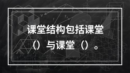 课堂结构包括课堂（）与课堂（）。