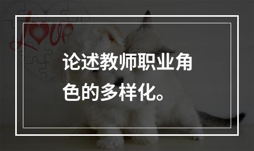 论述教师职业角色的多样化。